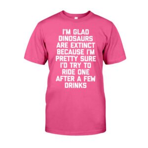 I'm Glad Dinosaurs Are Extinct Shirt Fun Classic T-Shirt